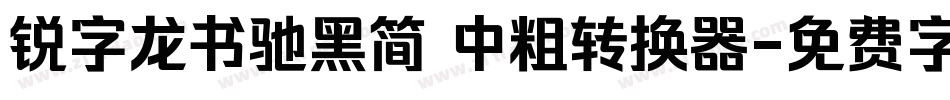锐字龙书驰黑简 中粗转换器字体转换